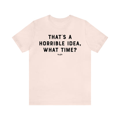 Funny Shirts for Women - That's a Horrible Idea, What Time? - Women's T Shirts