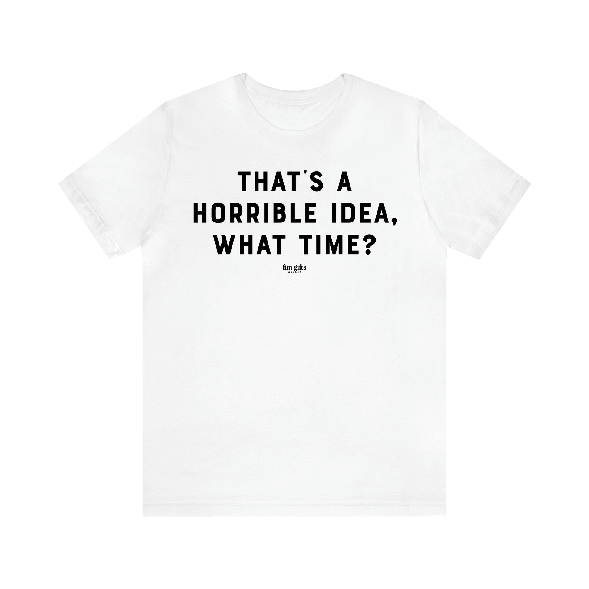 Women's T Shirts That's a Horrible Idea, What Time? - Fun Gifts Galore