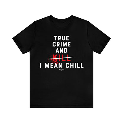 Funny Shirts for Women - True Crime and Kill... I Mean Chill - Women's T Shirts