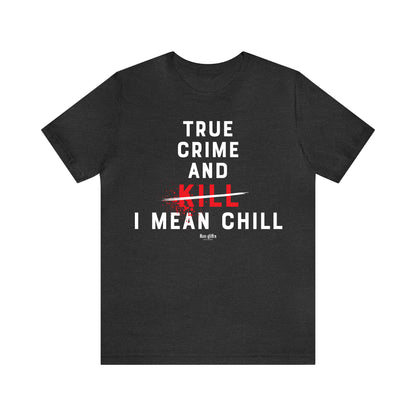 Funny Shirts for Women - True Crime and Kill... I Mean Chill - Women's T Shirts