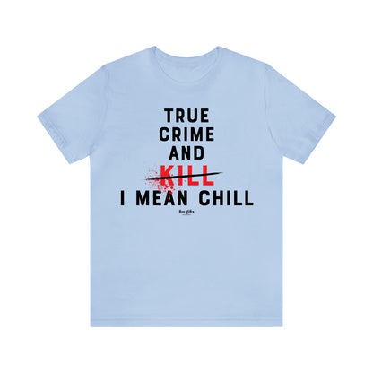 Funny Shirts for Women - True Crime and Kill... I Mean Chill - Women's T Shirts