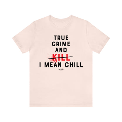 Funny Shirts for Women - True Crime and Kill... I Mean Chill - Women's T Shirts