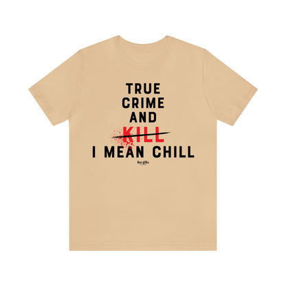 Funny Shirts for Women - True Crime and Kill... I Mean Chill - Women's T Shirts