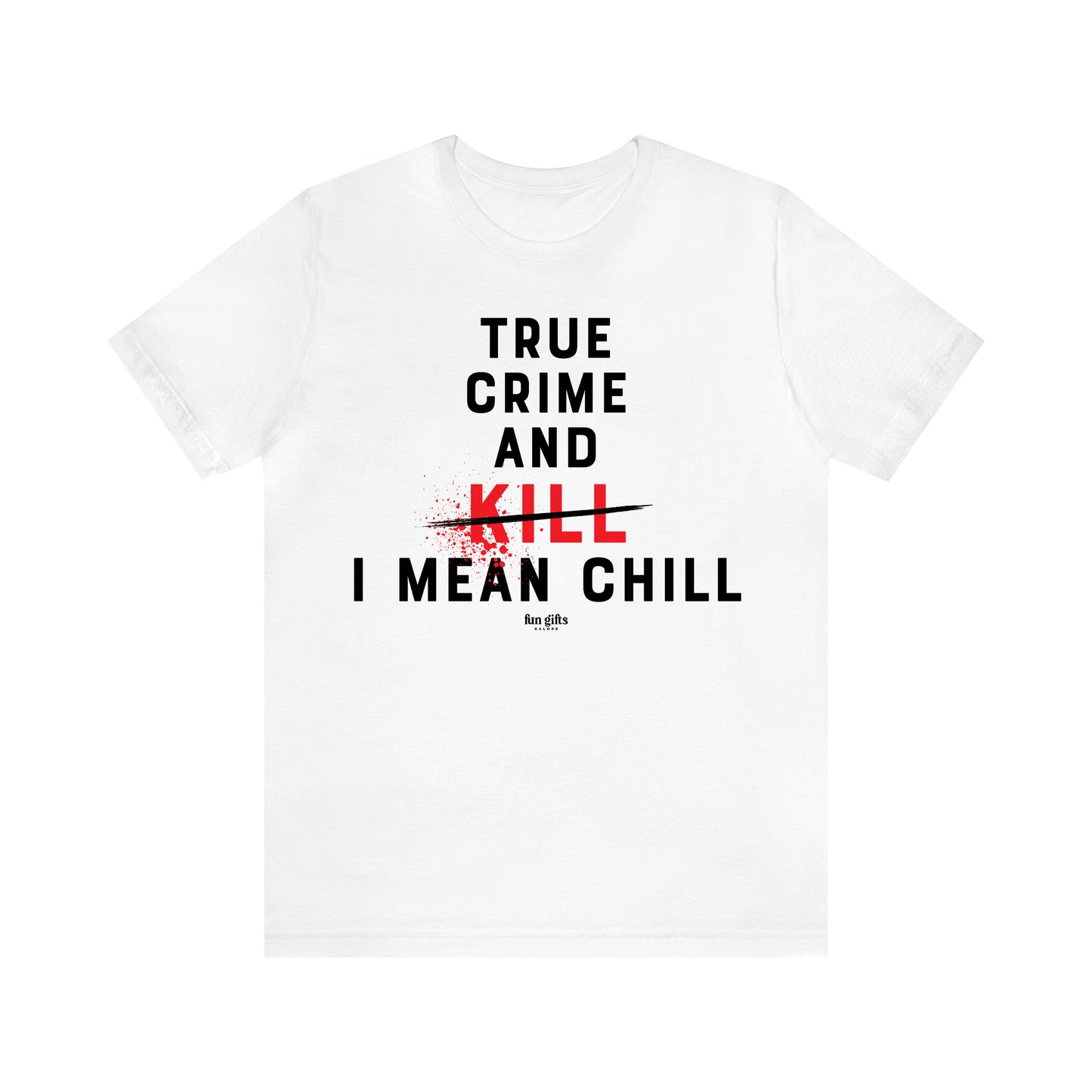 Women's T Shirts True Crime and Kill... I Mean Chill - Fun Gifts Galore