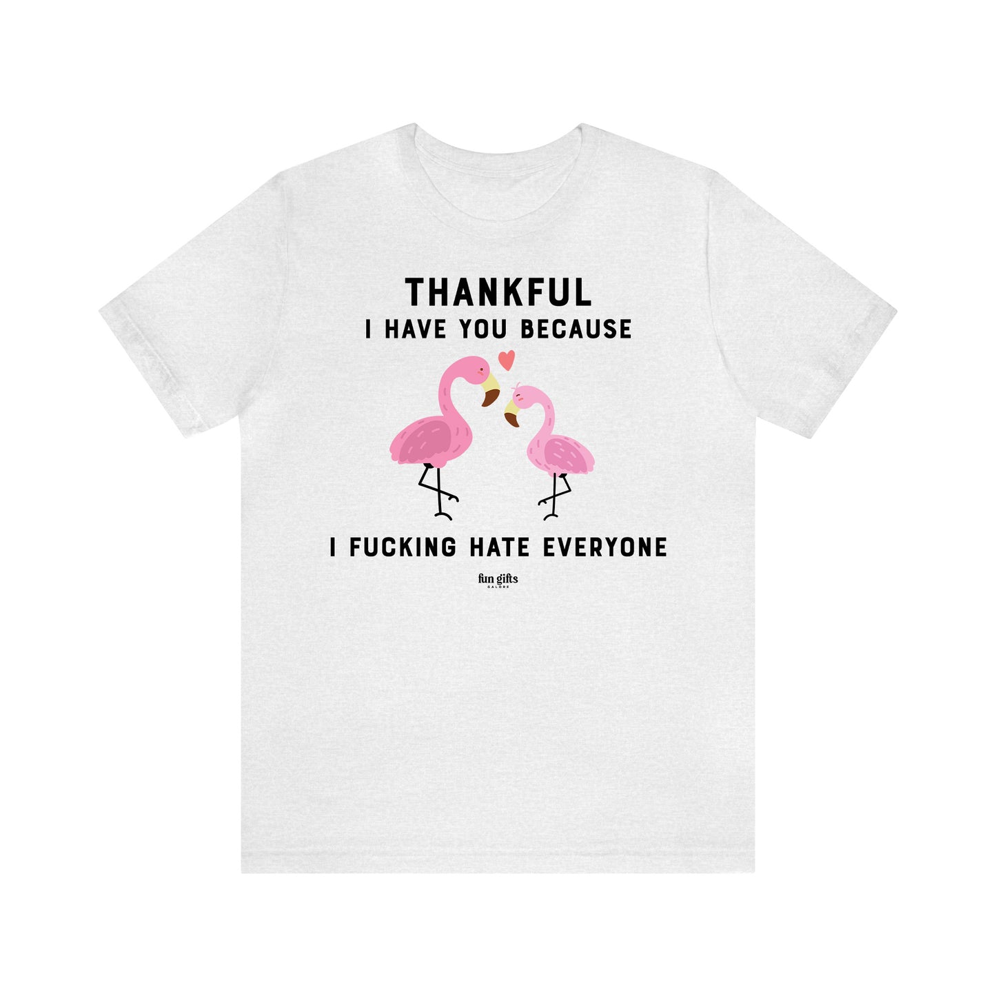 Funny Shirts for Women - Thankful I Have You Because I F---ing Hate Everyone - Women's T Shirts