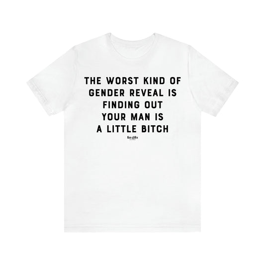 Women's T Shirts The Worst Kind of Gender Reveal is Finding Out Your Man is a Little Bitch - Fun Gifts Galore