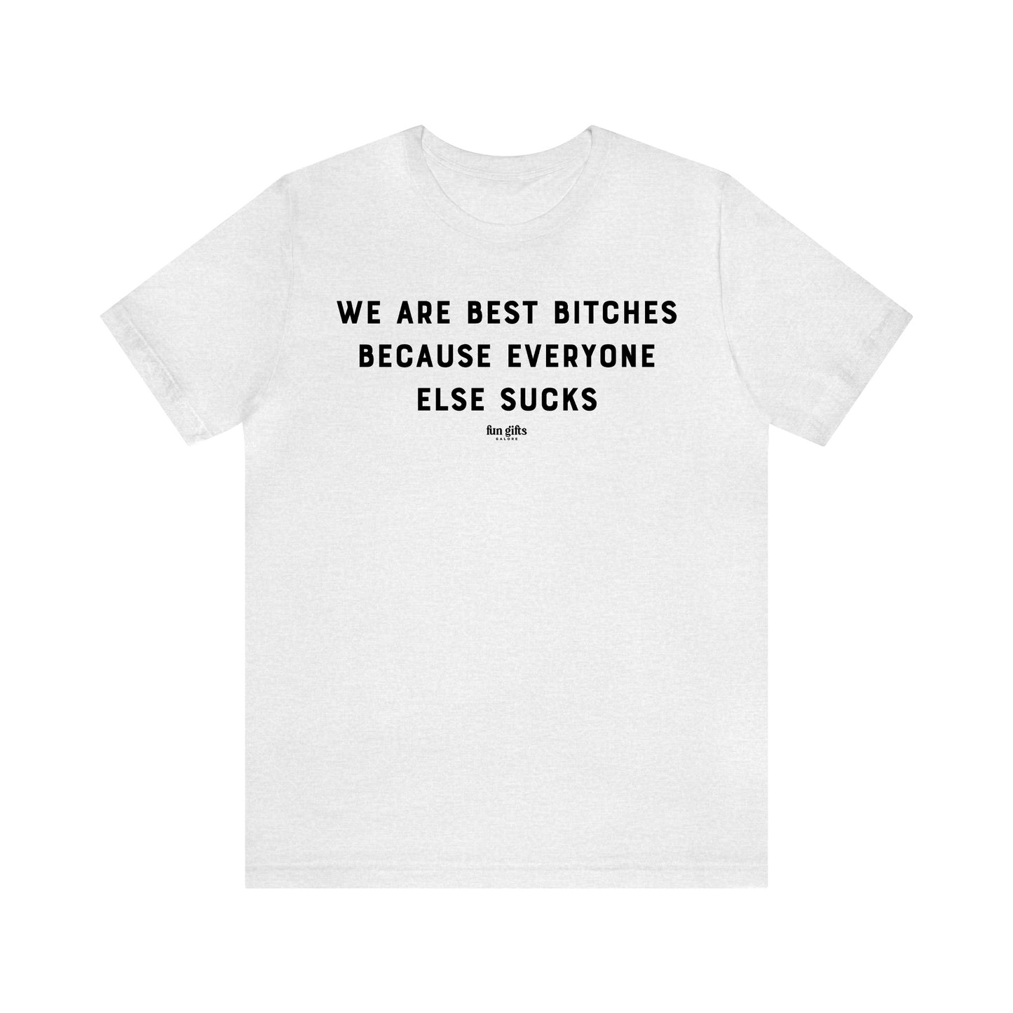 Funny Shirts for Women - We Are Best B----es Because Everyone Else Sucks - Women's T Shirts