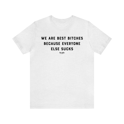 Funny Shirts for Women - We Are Best B----es Because Everyone Else Sucks - Women's T Shirts