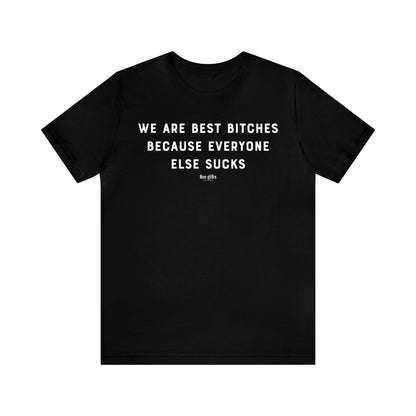 Funny Shirts for Women - We Are Best B----es Because Everyone Else Sucks - Women's T Shirts