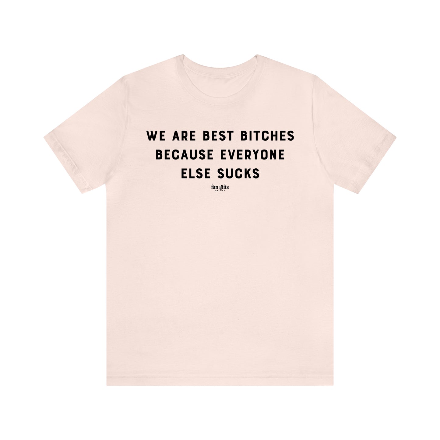 Funny Shirts for Women - We Are Best B----es Because Everyone Else Sucks - Women's T Shirts