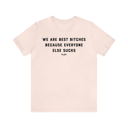 Funny Shirts for Women - We Are Best B----es Because Everyone Else Sucks - Women's T Shirts