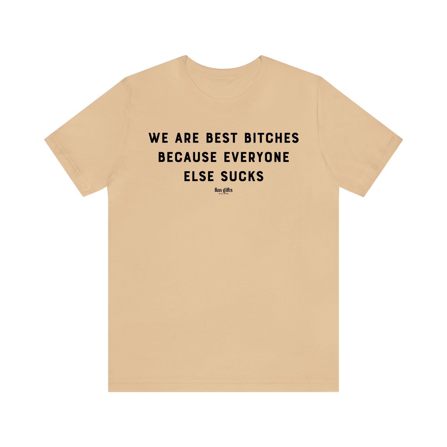 Funny Shirts for Women - We Are Best B----es Because Everyone Else Sucks - Women's T Shirts