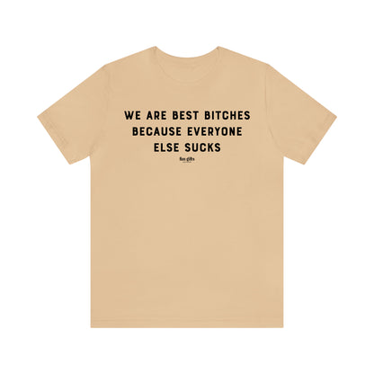 Funny Shirts for Women - We Are Best B----es Because Everyone Else Sucks - Women's T Shirts