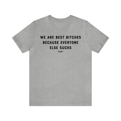 Funny Shirts for Women - We Are Best B----es Because Everyone Else Sucks - Women's T Shirts