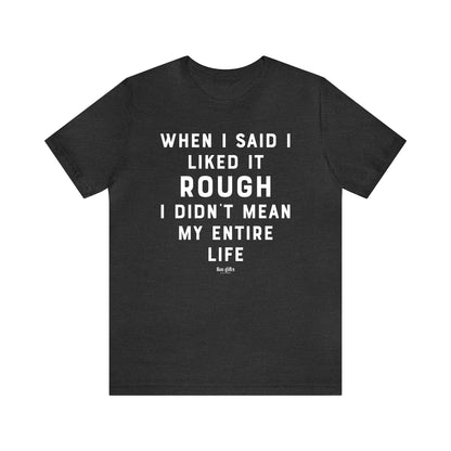 Funny Shirts for Women - When I Said I Liked It Rough I Didn't Mean My Entire Life - Women's T Shirts