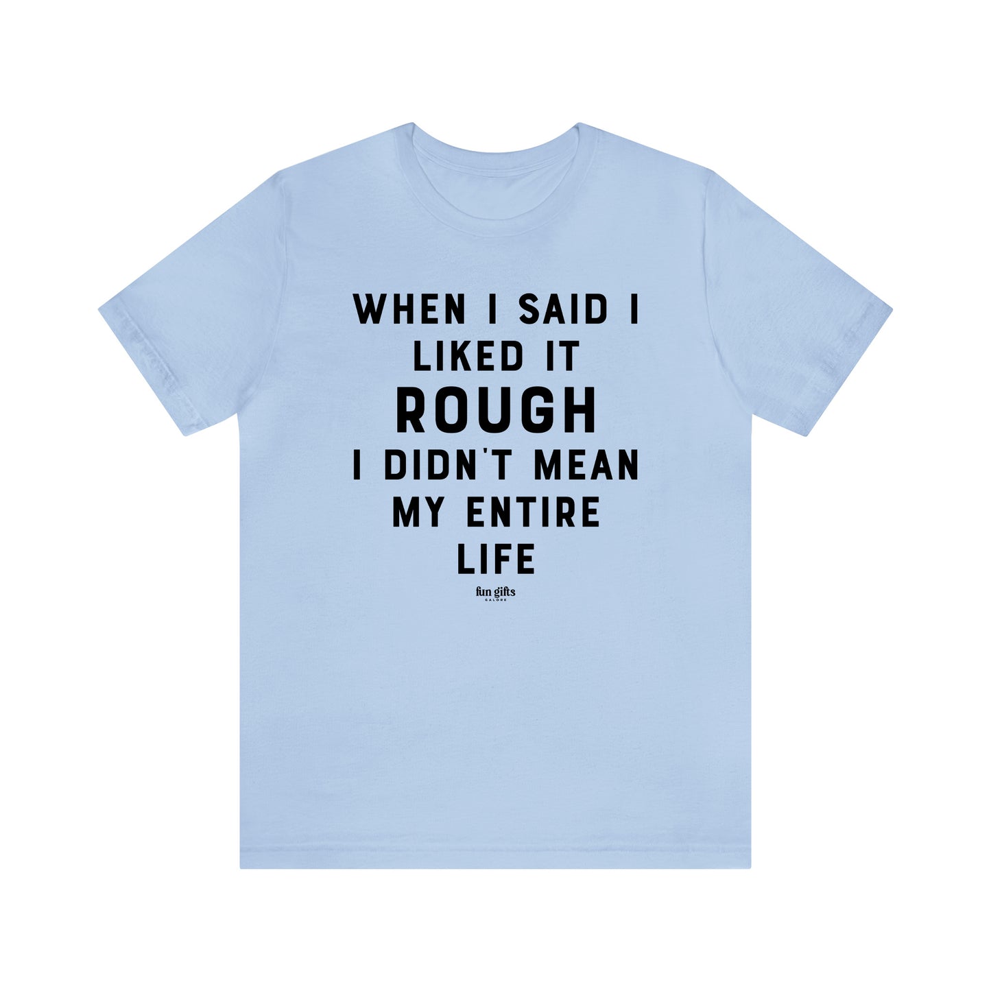 Funny Shirts for Women - When I Said I Liked It Rough I Didn't Mean My Entire Life - Women's T Shirts