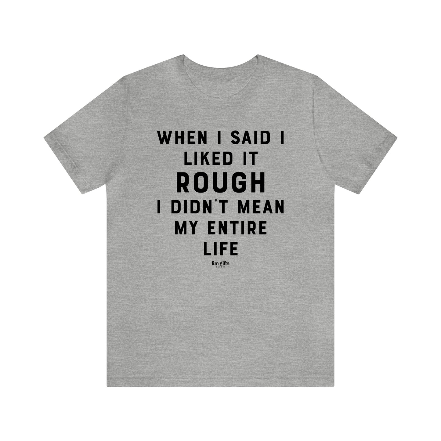 Funny Shirts for Women - When I Said I Liked It Rough I Didn't Mean My Entire Life - Women's T Shirts