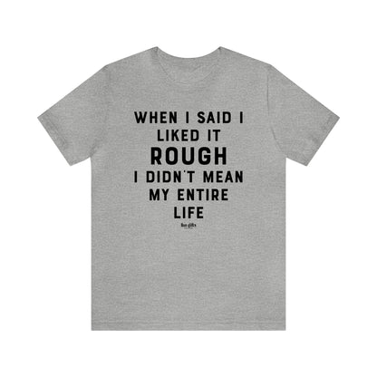 Funny Shirts for Women - When I Said I Liked It Rough I Didn't Mean My Entire Life - Women's T Shirts