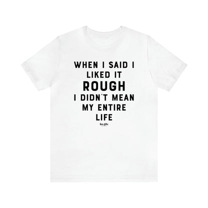 Women's T Shirts When I Said I Liked It Rough I Didn't Mean My Entire Life - Fun Gifts Galore