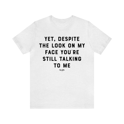 Funny Shirts for Women - Yet, Despite the Look on My Face You're Still Talking to Me - Women's T Shirts