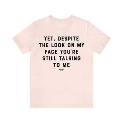 Funny Shirts for Women - Yet, Despite the Look on My Face You're Still Talking to Me - Women's T Shirts