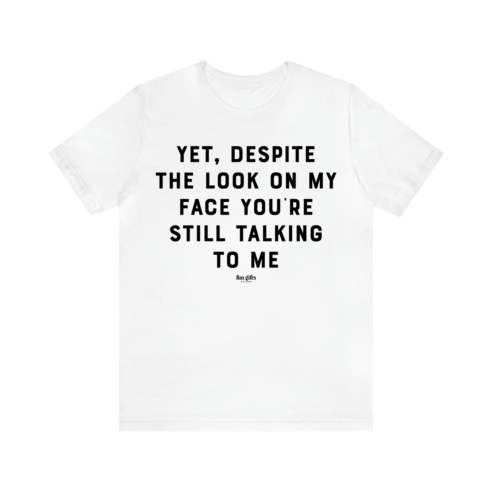 Women's T Shirts Yet, Despite the Look on My Face You're Still Talking to Me - Fun Gifts Galore