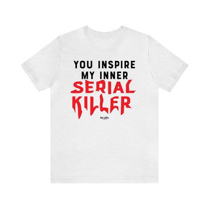 Funny Shirts for Women - You Inspire My Inner Serial Killer - Women's T Shirts