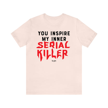 Funny Shirts for Women - You Inspire My Inner Serial Killer - Women's T Shirts