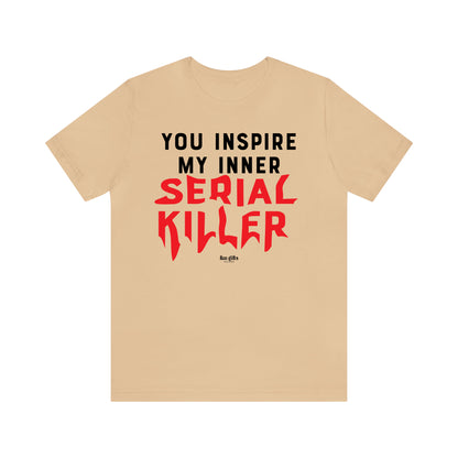 Funny Shirts for Women - You Inspire My Inner Serial Killer - Women's T Shirts