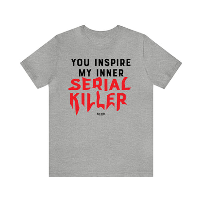 Funny Shirts for Women - You Inspire My Inner Serial Killer - Women's T Shirts