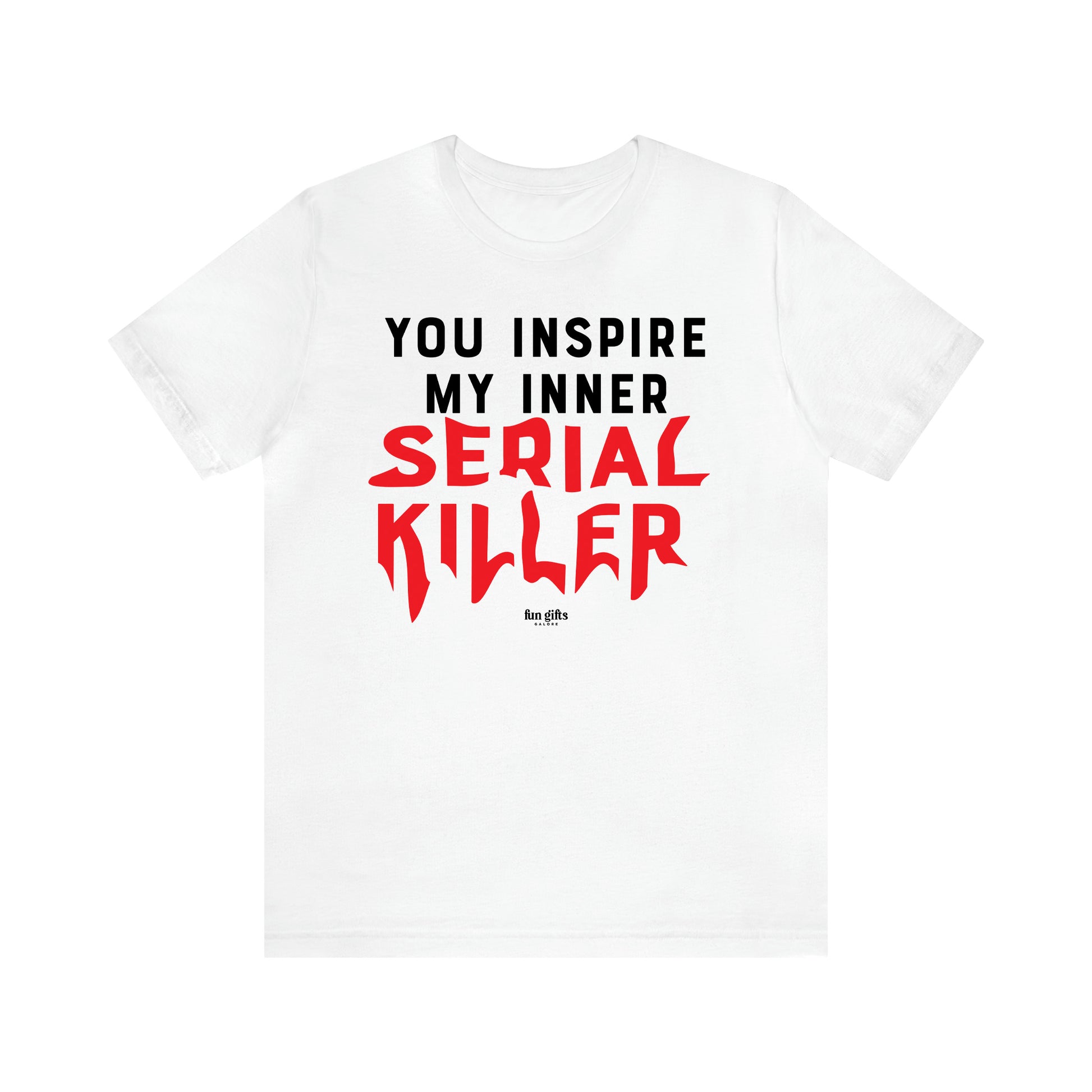 Women's T Shirts You Inspire My Inner Serial Killer - Fun Gifts Galore