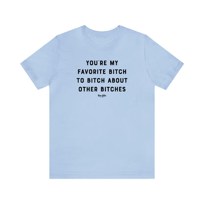 Funny Shirts for Women - You're My Favorite B---h to B---h About Other B---hes - Women's T Shirts