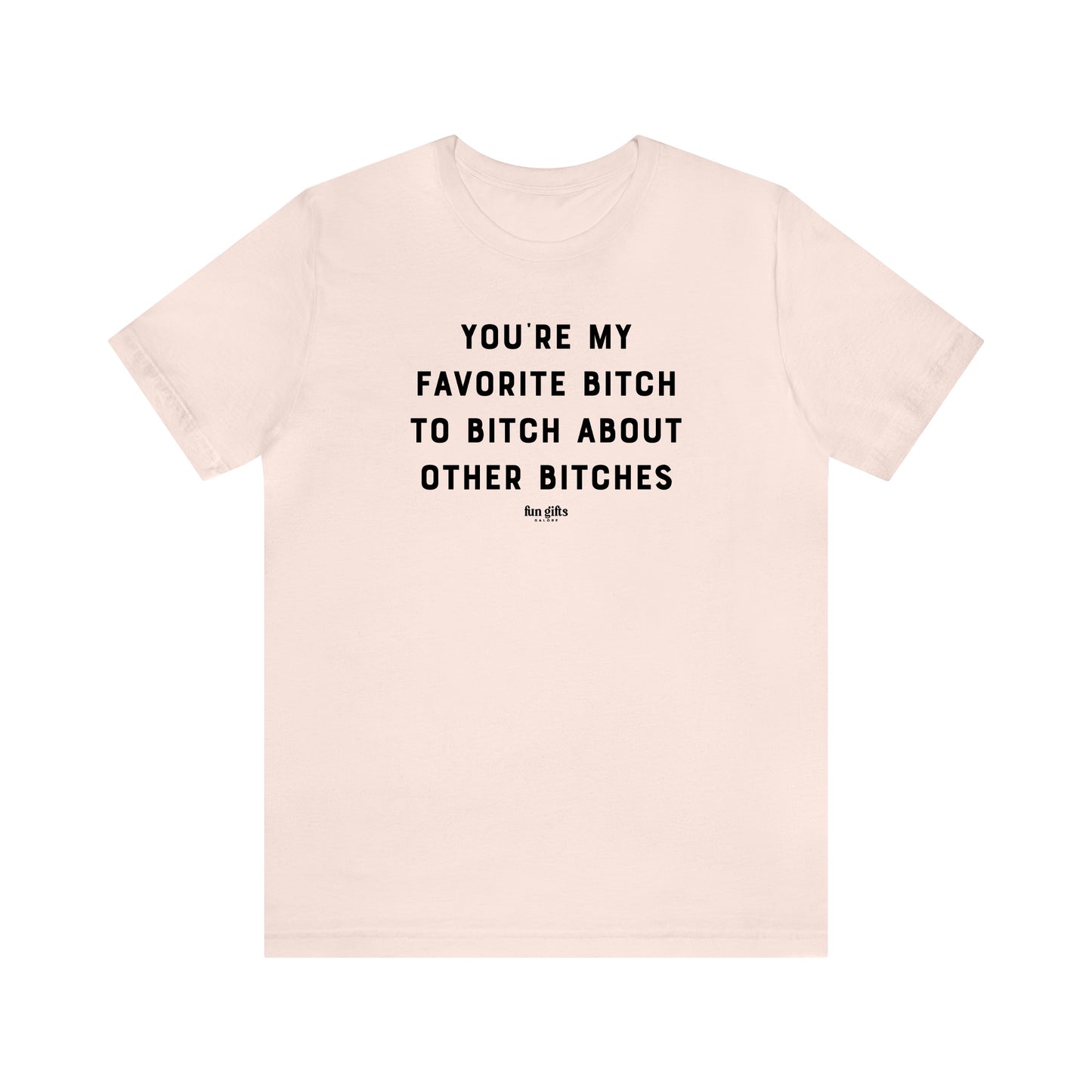 Funny Shirts for Women - You're My Favorite B---h to B---h About Other B---hes - Women's T Shirts