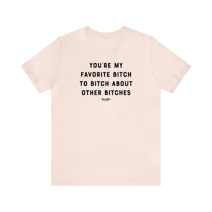 Funny Shirts for Women - You're My Favorite B---h to B---h About Other B---hes - Women's T Shirts