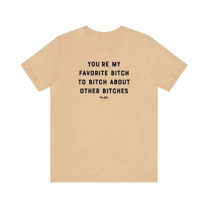 Funny Shirts for Women - You're My Favorite B---h to B---h About Other B---hes - Women's T Shirts