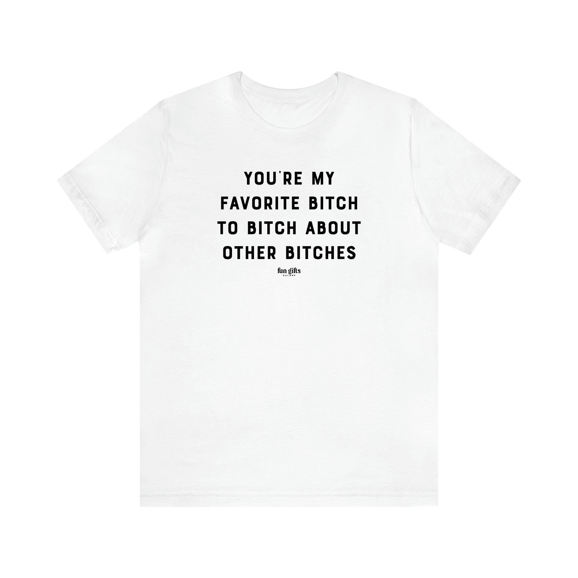 Women's T Shirts You're My Favorite Bitch to Bitch About Other Bitches - Fun Gifts Galore