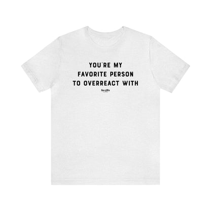 Funny Shirts for Women - You're My Favorite Person to Overreact With - Women's T Shirts