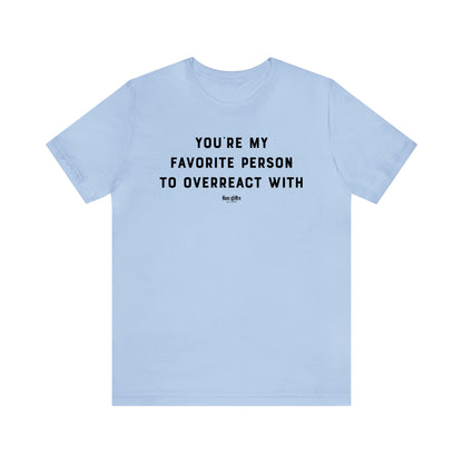 Funny Shirts for Women - You're My Favorite Person to Overreact With - Women's T Shirts