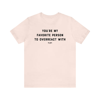 Funny Shirts for Women - You're My Favorite Person to Overreact With - Women's T Shirts