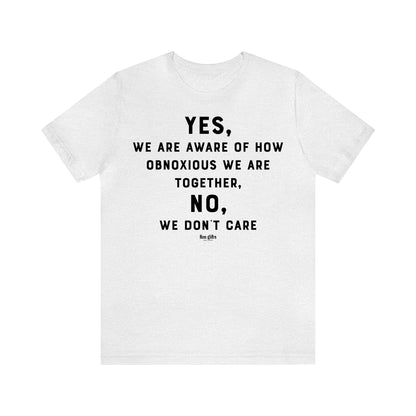 Funny Shirts for Women - Yes, We Are Aware of How Obnoxious We Are Together, No, We Don't Care - Women's T Shirts