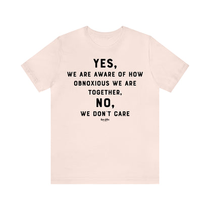 Funny Shirts for Women - Yes, We Are Aware of How Obnoxious We Are Together, No, We Don't Care - Women's T Shirts