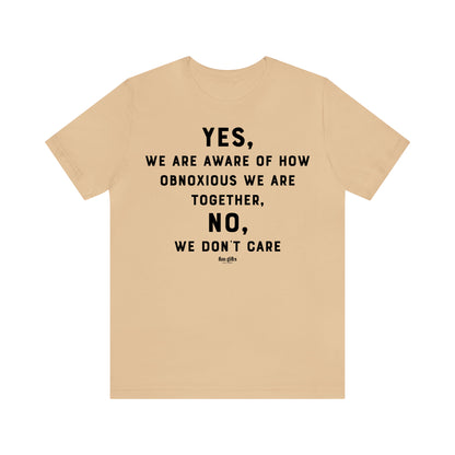 Funny Shirts for Women - Yes, We Are Aware of How Obnoxious We Are Together, No, We Don't Care - Women's T Shirts