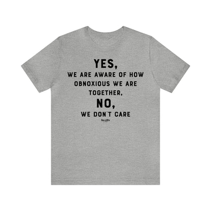 Funny Shirts for Women - Yes, We Are Aware of How Obnoxious We Are Together, No, We Don't Care - Women's T Shirts